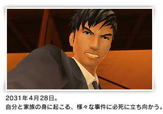 2031年4月28日。自分と家族の身に起こる、様々な事件に必死に立ち向かう。