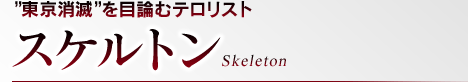 ”東京消滅”を目論むテロリスト スケルトン