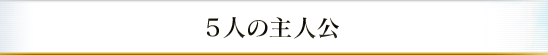 5人の主人公